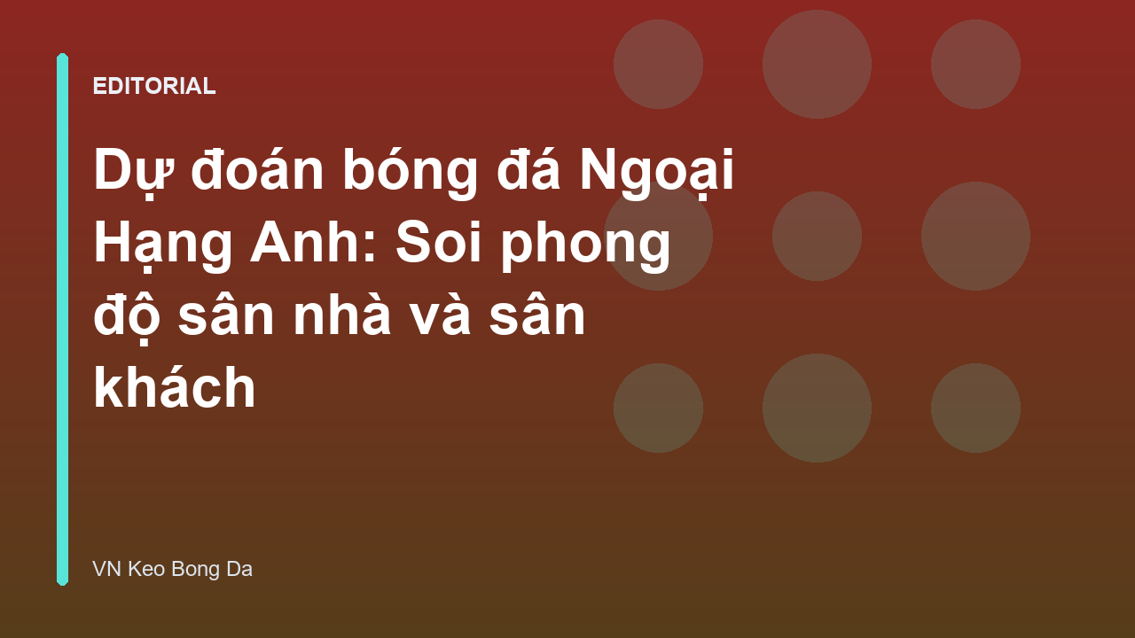 Phân tích phong độ sân nhà và sân khách tại Ngoại Hạng Anh