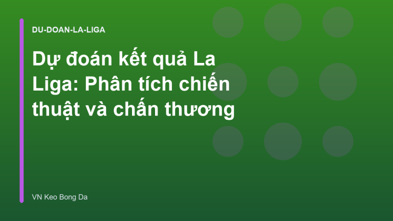 Dự đoán kết quả La Liga: Phân tích chiến thuật và chấn thương
