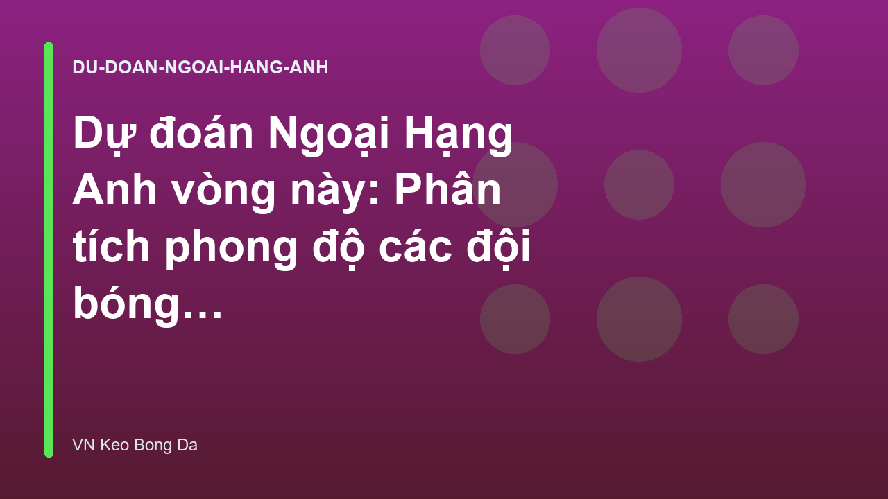 Dự đoán Ngoại Hạng Anh vòng này: Phân tích phong độ các đội bóng lớn