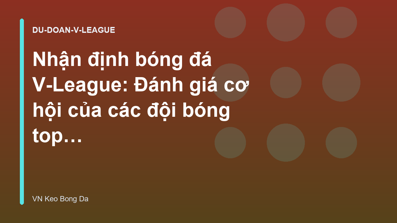 Nhận định bóng đá V-League: Đánh giá cơ hội của các đội bóng top đầu - VN Keo Bong Da