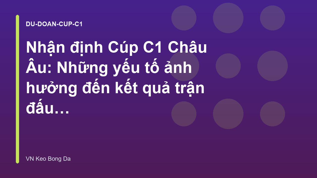 Nhận định Cúp C1 Châu Âu: Những yếu tố ảnh hưởng đến kết quả trận đấu - VN Keo Bong Da
