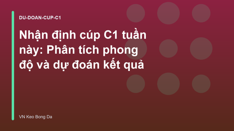 Nhận định cúp C1 tuần này: Phân tích phong độ và dự đoán kết quả