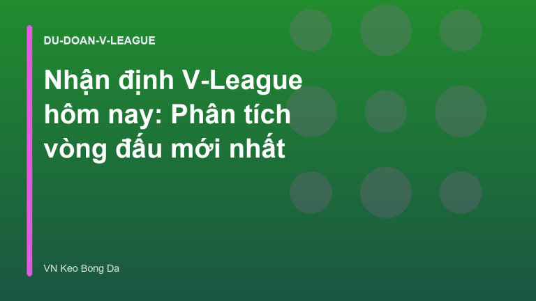Nhận định V-League hôm nay: Phân tích vòng đấu mới nhất